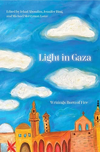 Book cover of Light In Gaza: Writings Born Of Fire by Jehad Abusalim (Ed.), Jennifer Bing (Ed.), Mike Merryman-Lotze (Ed.)