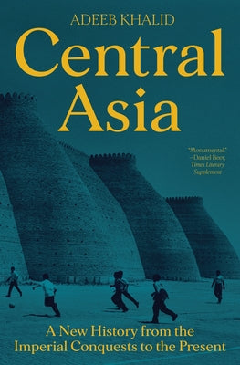 Book cover of Central Asia: A New History From The Imperial Conquests To The Present by Adeeb Khalid