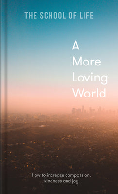 Book cover of A More Loving World: How To Increase Compassion, Kindness And Joy by The School of Life