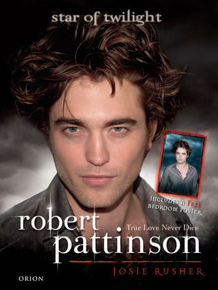 Book cover of Robert Pattinson: True Love Never Dies - Star of Twilight by Josie Rusher
