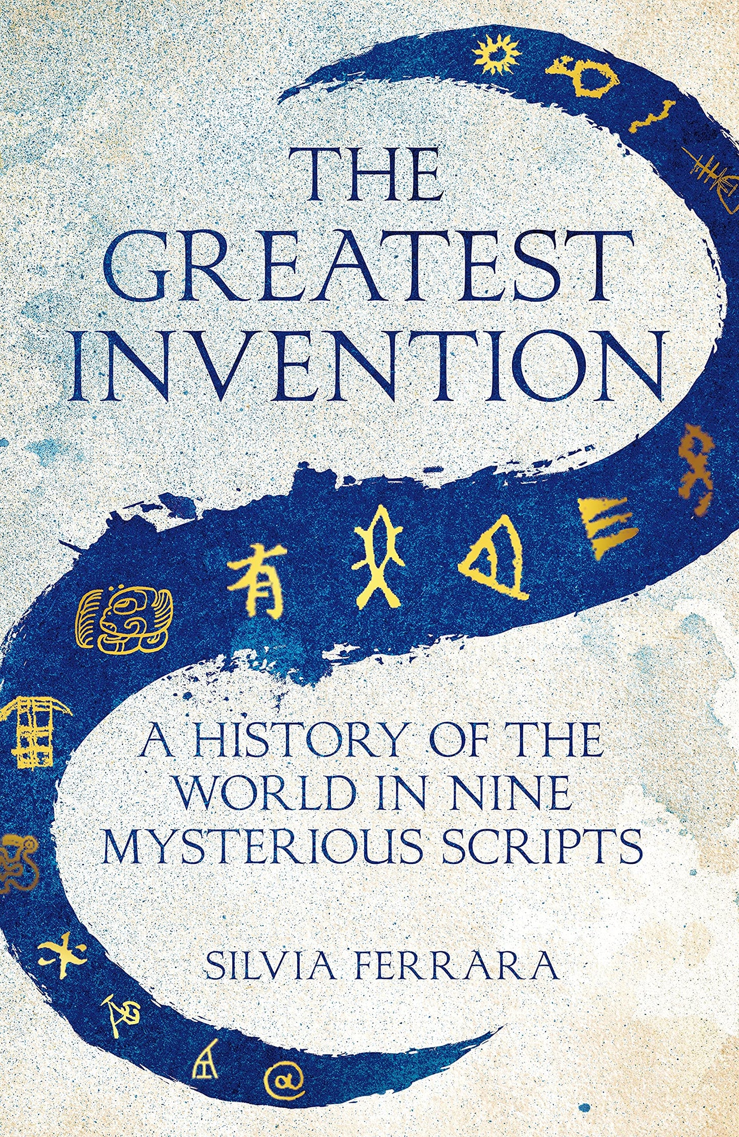 Book cover of The Greatest Invention: A History Of The World In Nine Mysterious Scripts by Silvia Ferrara
