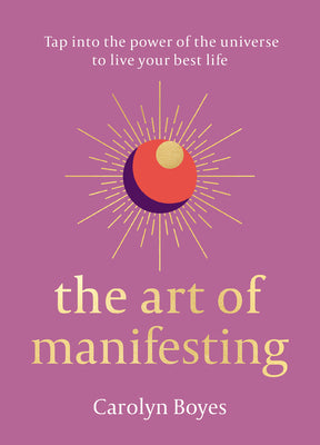 Book cover of The Art of Manifesting: Tap Into the Power of the Universe to Create Change by Carolyn Boyes