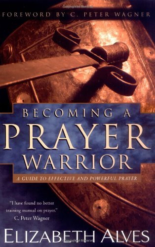 Book cover of Becoming a Prayer Warrior: A Guide to Effective and Powerful Prayer by Elizabeth Alves