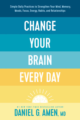 Book cover of Change Your Brain Every Day: Simple Daily Practices To Strengthen Your Mind, Memory, Moods, Focus, Energy, Habits, And Relationships by Daniel G. Amen