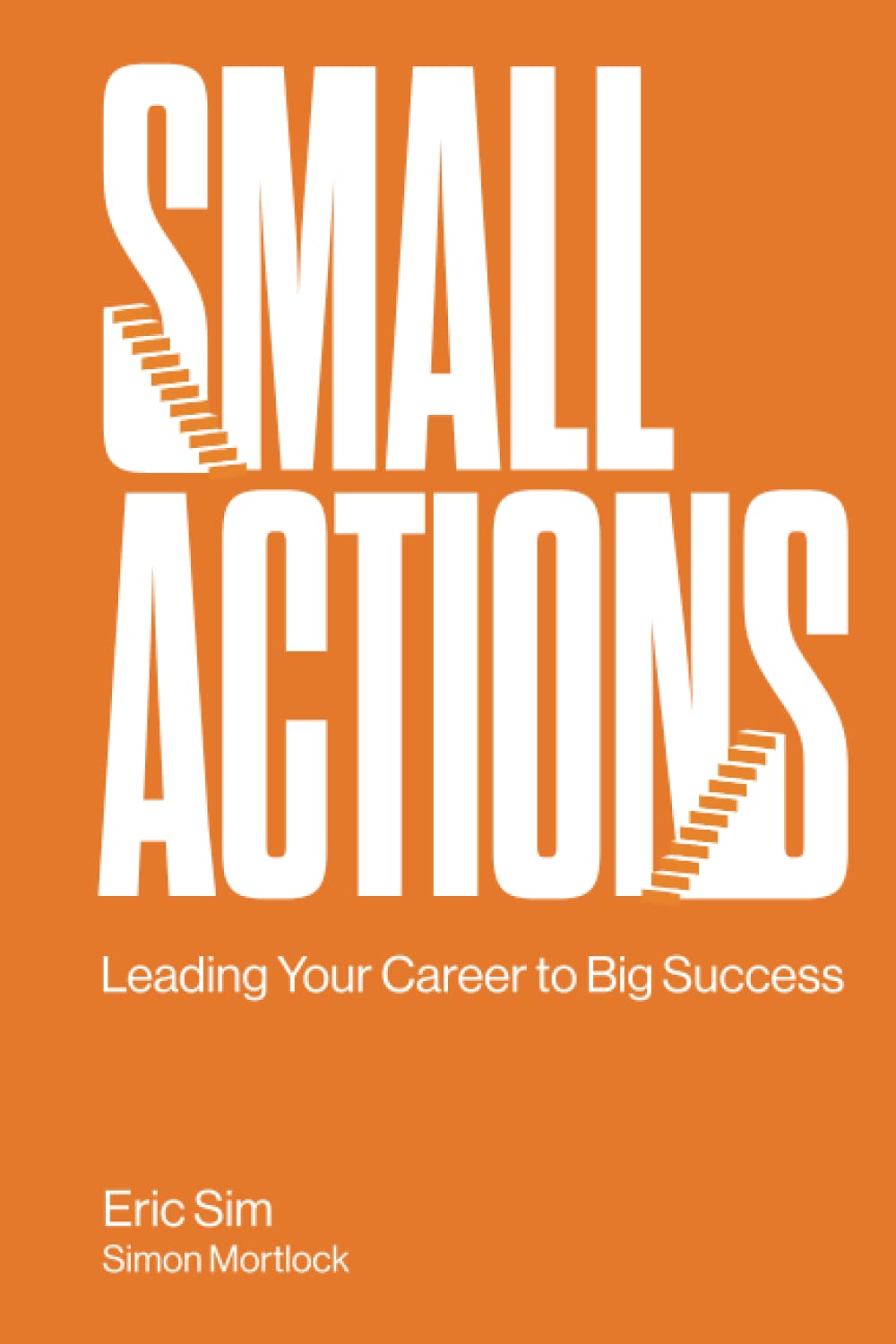 Book cover of Small Actions: Leading Your Career To Big Success by Eric Sim, Simon Mortlock
