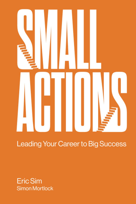 Book cover of Small Actions: Leading Your Career To Big Success by Eric Sim, Simon Mortlock