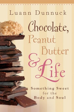 Book cover of Chocolate, Peanut Butter & Life: Something Sweet For The Body And Soul by Luann Dunnuck