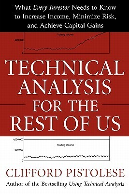 Book cover of Technical Analysis For The Rest Of Us: What Every Investor Needs To Know To Increase Income, Minimize Risk, And Achieve Capital Gains by Clifford Pistolese