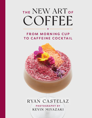 Book cover of The New Art of Coffee: From Morning Cup to Caffeine Cocktail by Ryan Castelaz, Kevin Miyazaki (Photographer)