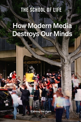 Book cover of How Modern Media Destroys Our Minds: Calming the Chaos by The School of Life