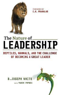 Book cover of The Nature Of Leadership: Reptiles, Mammals, And The Challenge Of Becoming A Great Leader by B. Joseph White, Yaron Prywes