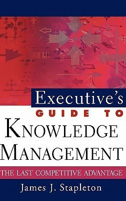 Book cover of Executives' Guide To Knowledge Management: The Last Competitive Advantage by James J. Stapleton