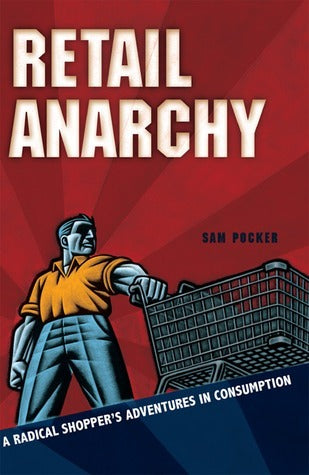 Book cover of Retail Anarchy: A Radical Shopper's Adventures In Consumption by Sam Pocker