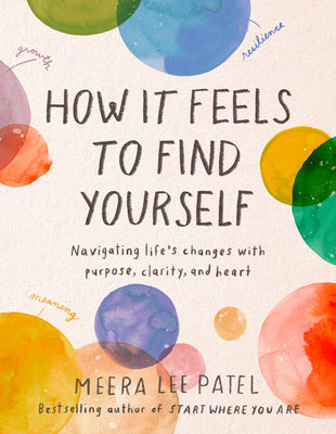Book cover of How It Feels To Find Yourself: Navigating Life's Changes With Purpose, Clarity, And Heart by Meera Lee Patel