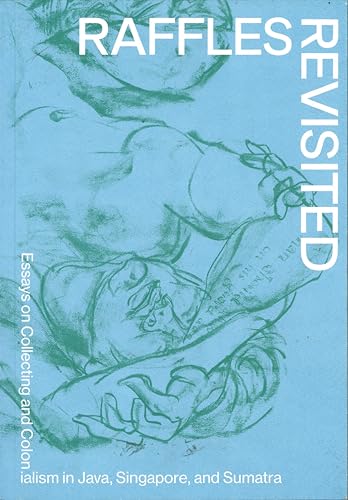 Book cover of Raffles Revisited: Essays on Collecting and Colonialism in Java, Singapore, and Sumatra by Stephen A. Murphy (Ed.)