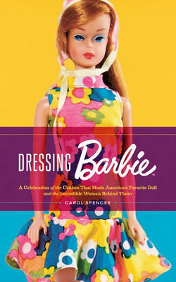 Book cover of Dressing Barbie: A Celebration of the Clothes That Made America's Favorite Doll and the Incredible Woman Behind Them by Carol Spencer