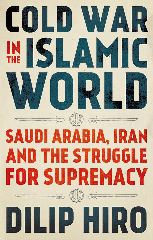 Book cover of Cold War In The Islamic World: Saudi Arabia, Iran And The Struggle For Supremacy by Dilip Hiro