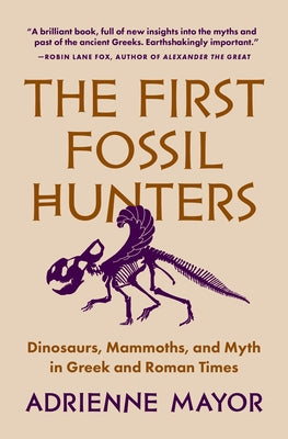 Book cover of The First Fossil Hunters: Dinosaurs, Mammoths, And Myth In Greek And Roman Times by Adrienne Mayor