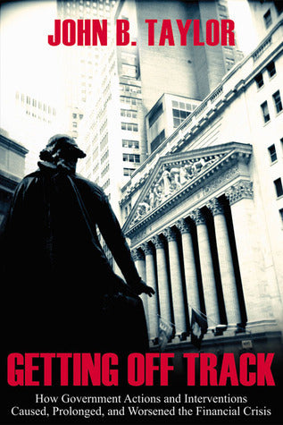Book cover of Getting Off Track: How Government Actions and Interventions Caused, Prolonged, and Worsened the Financial Crisis by John Brian Taylor