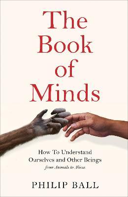 Book cover of The Book Of Minds: How To Understand Ourselves And Other Beings, From Animals To Ai To Aliens by Philip Ball