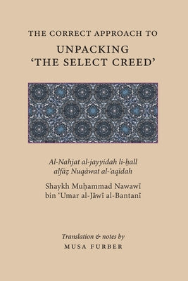 Book cover of The Correct Approach To Unpacking 'The Select Creed' by Muḥammad Nawawī al-Jawī al-Bantanī, Musa Furber