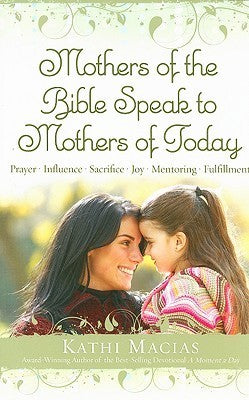 Book cover of Mothers Of The Bible Speak To Mothers Of Today by Kathi Macias