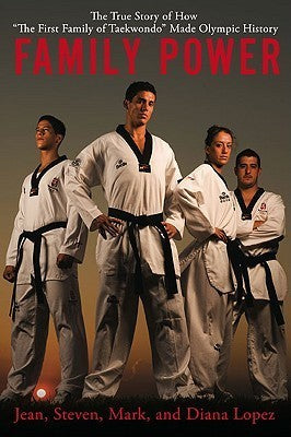 Book cover of Family Power: The True Story Of How "The First Family Of Taekwondo" Made Olympic History by Mark  Lopez, Steven Lopez, Diana López
