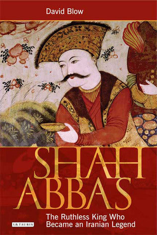 Book cover of Shah Abbas: The Ruthless King Who Became An Iranian Legend by David Blow