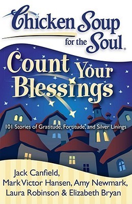 Book cover of Chicken Soup For The Soul: Count Your Blessings: 101 Stories Of Gratitude, Fortitude, And Silver Linings by Jack Canfield, Mark Victor Hansen, Amy Newmark, Laura Robinson, Elizabeth Bryan