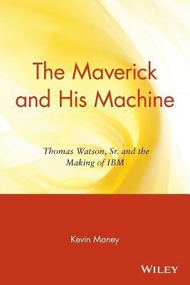 Book cover of The Maverick And His Machine: Thomas Watson, Sr. And The Making Of Ibm by Kevin Maney