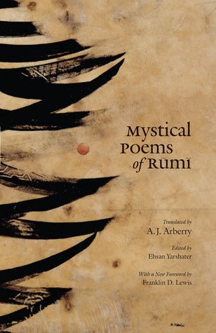 Book cover of Mystical Poems of Rumi by Jalal ad-Din Muhammad ar-Rumi, A.J. Arberry (Trans.), Ehsan Yarshater (Ed.), Franklin D. Lewis (Foreword), Hasan Javadi (Annotations)