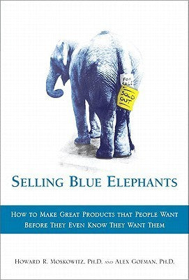 Book cover of Selling Blue Elephants: How To Make Great Products That People Want Before They Even Know They Want Them by Howard R. Moskowitz