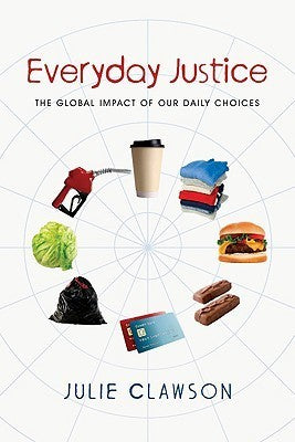 Book cover of Everyday Justice: The Global Impact of Our Daily Choices by Julie Clawson, Tom Sine (Foreword), Christine Sine (Foreword)