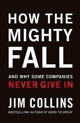 Book cover of How The Mighty Fall: And Why Some Companies Never Give In by Jim Collins