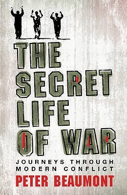 Book cover of The Secret Life of War: Journeys Through Modern Conflict by Peter Beaumont