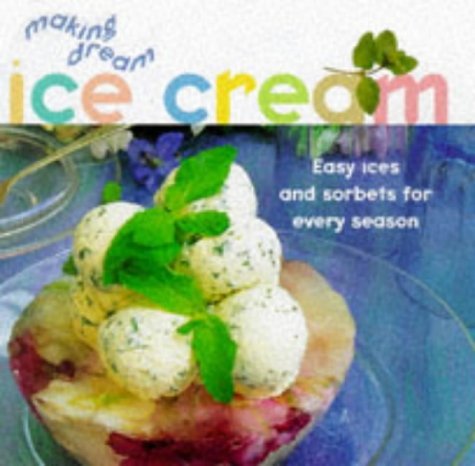 Book cover of Making Dream Ice Cream: Easy Ices And Sorbets For Every Season by Sarah Ainley