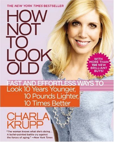 Book cover of How Not To Look Old: Fast And Effortless Ways To Look 10 Years Younger, 10 Pounds Lighter, 10 Times Better by Charla Krupp
