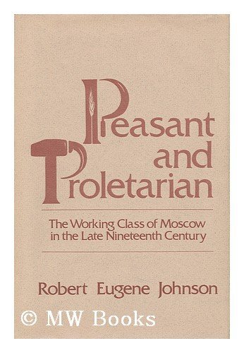 Book cover of Peasant And Proletarian: Working Class Of Moscow In The Late Nineteenth Century by Robert Eugene Johnson