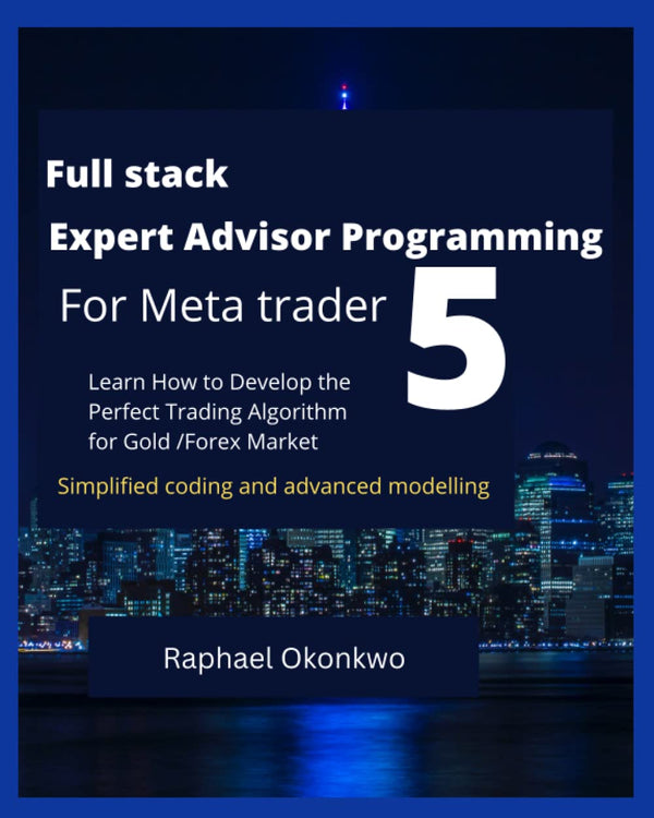 Book cover of Full Stack Expert Advisor Programming For Meta Trader 5: Learn How To Develop The Perfect Trading Algorithm For Gold / Forex Market by Raphael Okonkwo