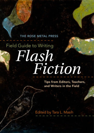 Book cover of The Rose Metal Press Field Guide To Writing Flash Fiction: Tips From Editors, Teachers, And Writers In The Field by Tara Lynn Masih (Ed.)