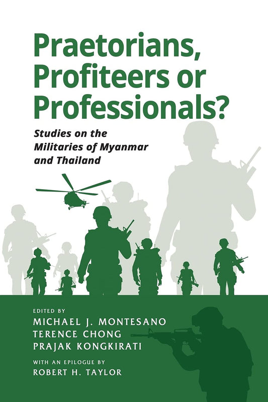 Book cover of Praetorians, Profiteers Or Professionals? Studies On The Militaries Of Myanmar And Thailand by Michael J Montesano (editor), Terence Chong (Ed.), Prajak Kongkirati (Ed.)