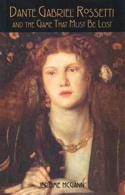 Book cover of Dante Gabriel Rossetti And The Game That Must Be Lost by Jerome J. McGann