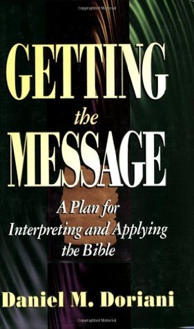 Book cover of Getting The Message: A Plan For Interpreting And Applying The Bible by Daniel M. Doriani