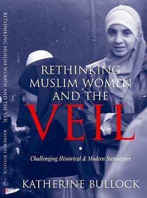 Book cover of Rethinking Muslim Women And The Veil: Challenging Historical And Modern Stereotypes by Katherine Bullock