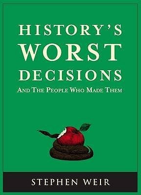 Book cover of History's Worst Decisions And The People Who Made Them by Stephen Weir