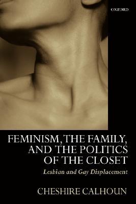Book cover of Feminism, the Family, and the Politics of the Closet: Lesbian and Gay Displacement by Cheshire Calhoun