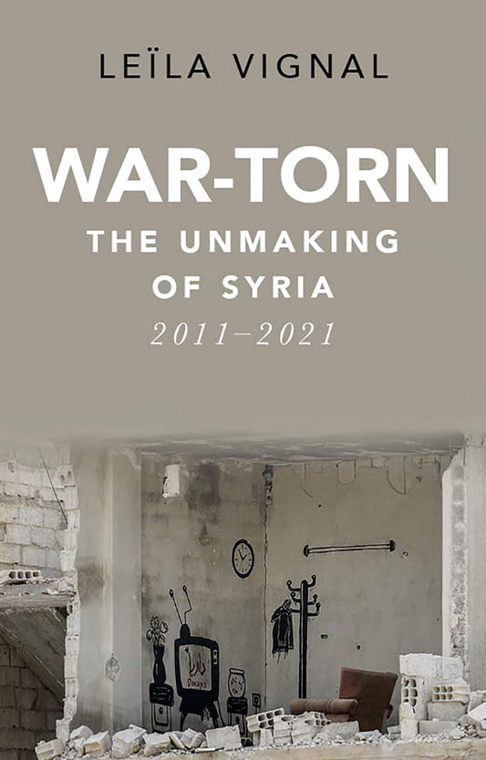Book cover of War-Torn: The Unmaking of Syria, 2011–2021 by Leila Vignal