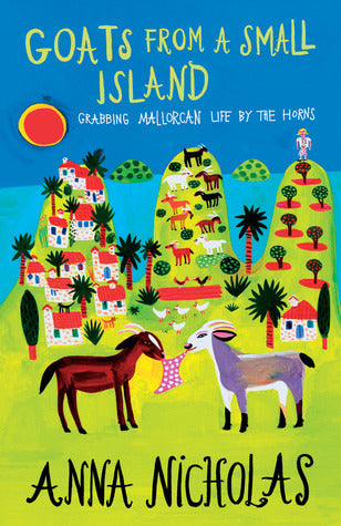 Book cover of Goats From A Small Island: Grabbing Mallorcan Life By The Horns by Anna  Nicholas