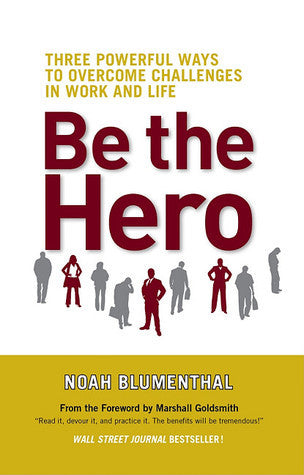 Book cover of Be The Hero: Three Powerful Ways To Overcome Challenges In Work And Life by Noah Blumenthal, Marshall Goldsmith (Foreword)