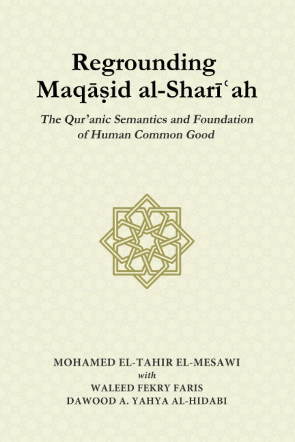 Book cover of Regrounding Maqasid Al-Shari’ah: The Qur’anic Semantics And Foundation Of Human Common Good by Mohamed El-Tahir El-Mesawi, Waleed Fekry Faris, Dawood A. Yahya al-Hidabi